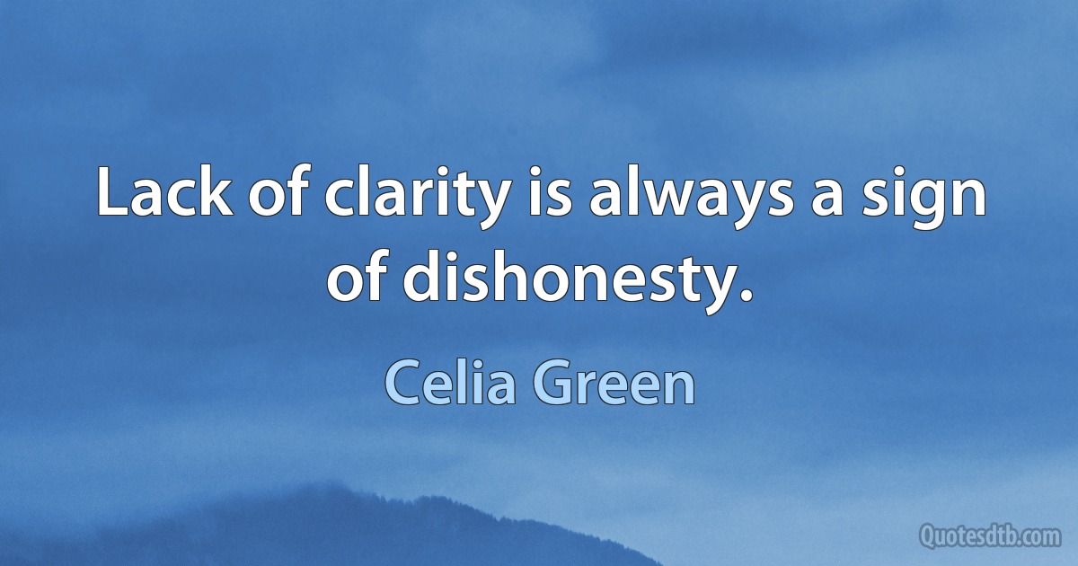 Lack of clarity is always a sign of dishonesty. (Celia Green)