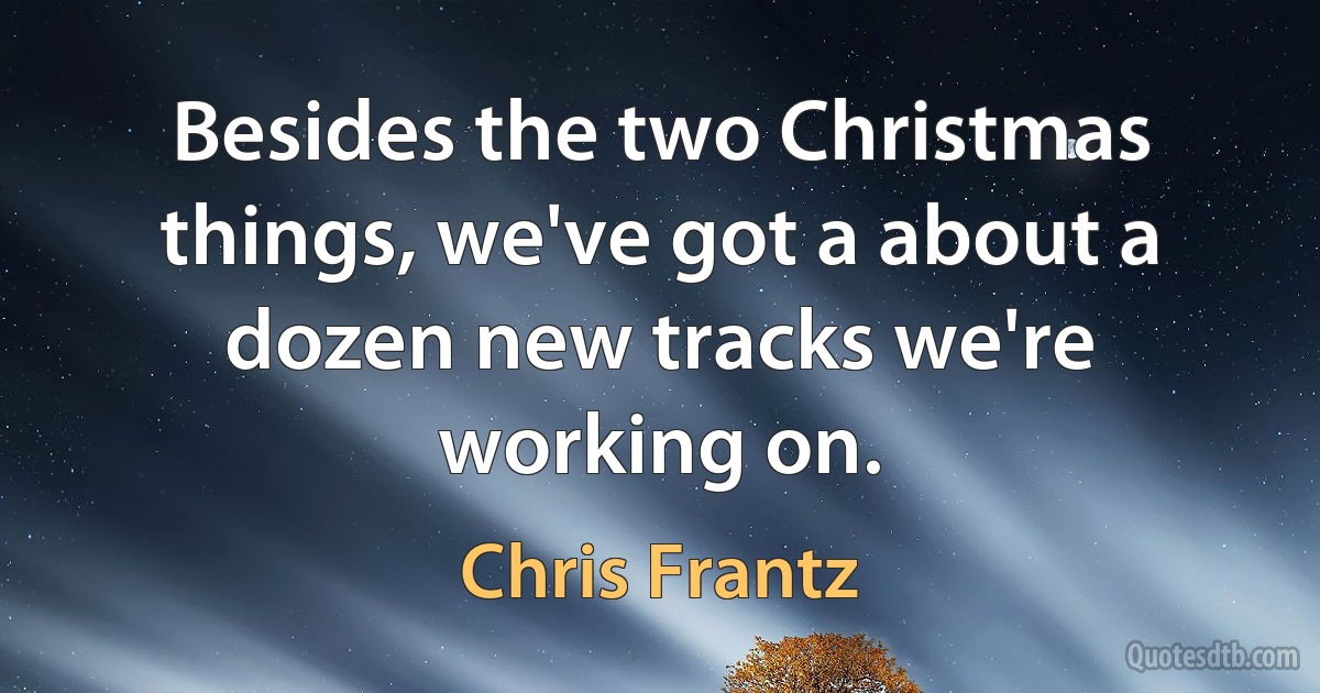 Besides the two Christmas things, we've got a about a dozen new tracks we're working on. (Chris Frantz)