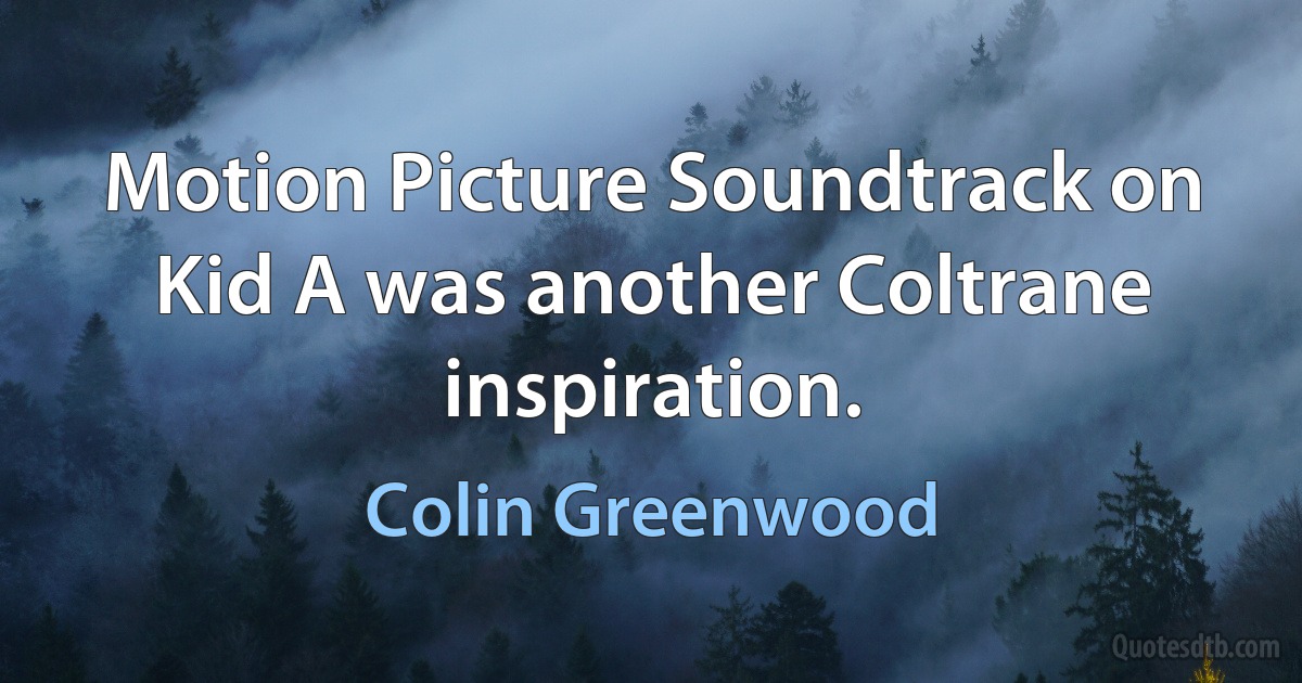 Motion Picture Soundtrack on Kid A was another Coltrane inspiration. (Colin Greenwood)