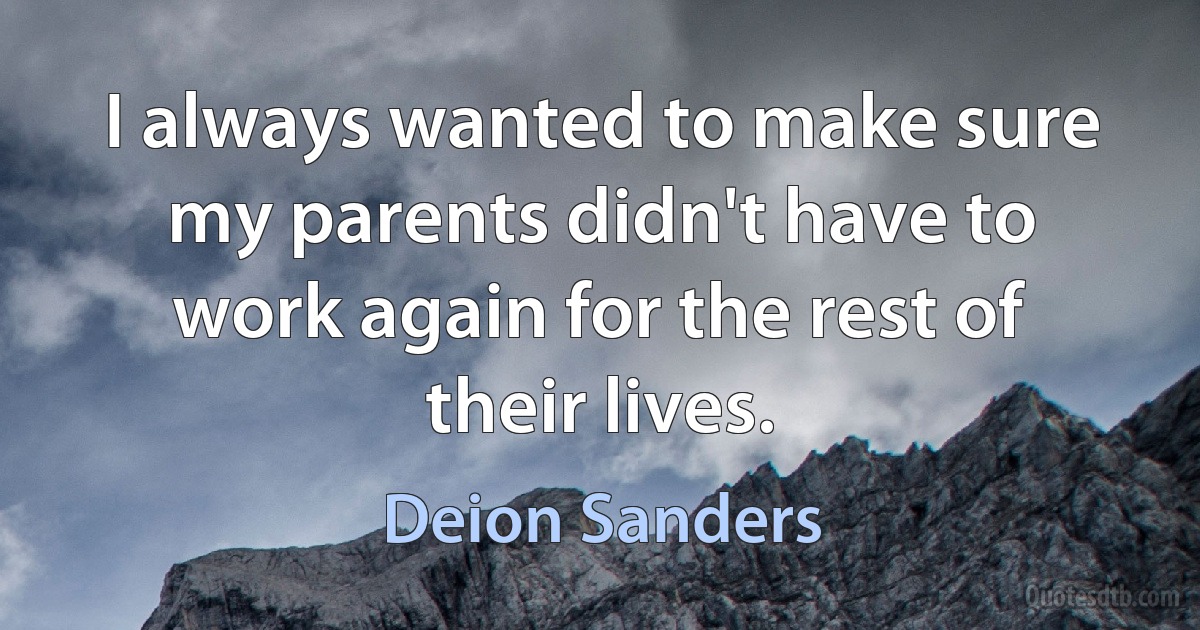 I always wanted to make sure my parents didn't have to work again for the rest of their lives. (Deion Sanders)