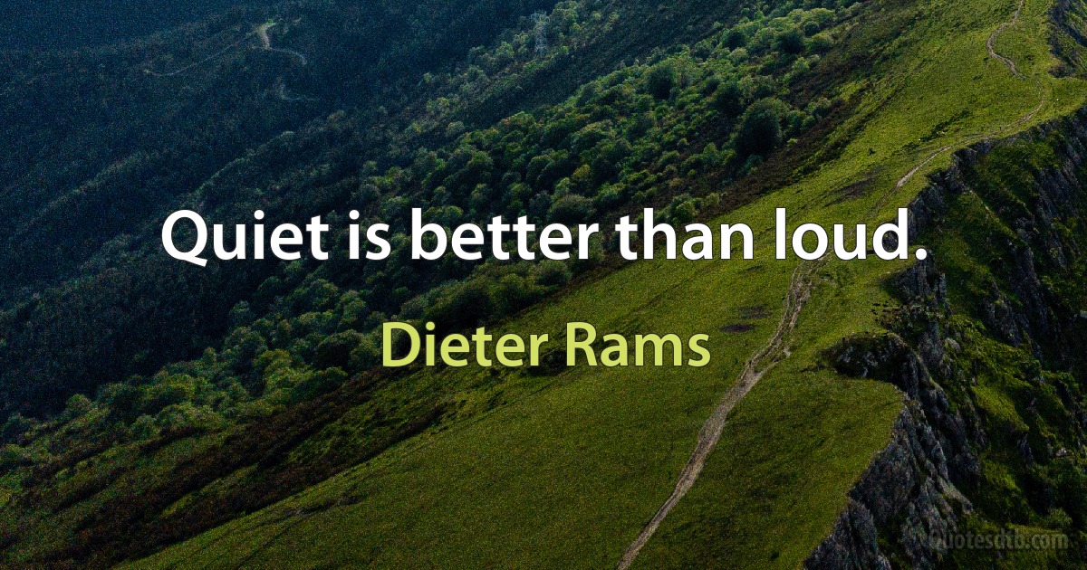 Quiet is better than loud. (Dieter Rams)