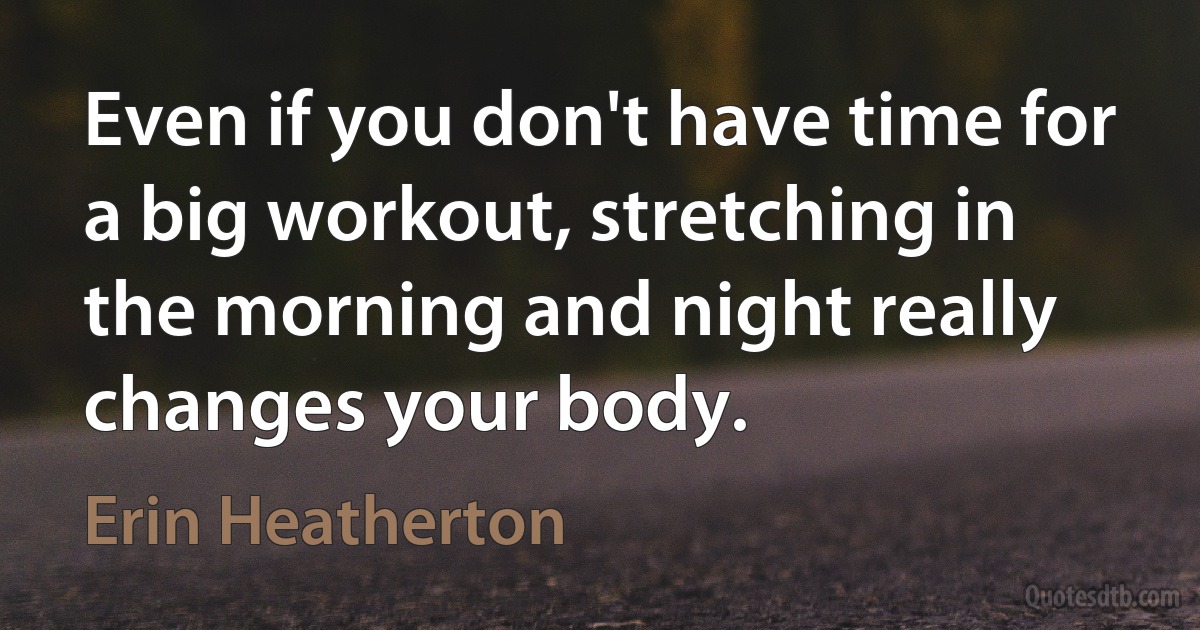 Even if you don't have time for a big workout, stretching in the morning and night really changes your body. (Erin Heatherton)