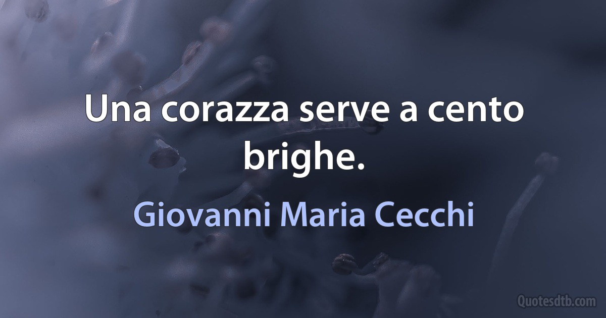 Una corazza serve a cento brighe. (Giovanni Maria Cecchi)