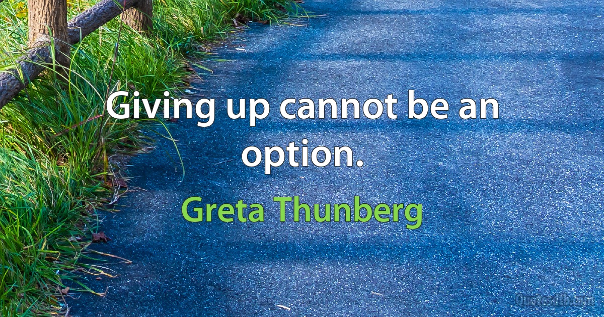 Giving up cannot be an option. (Greta Thunberg)