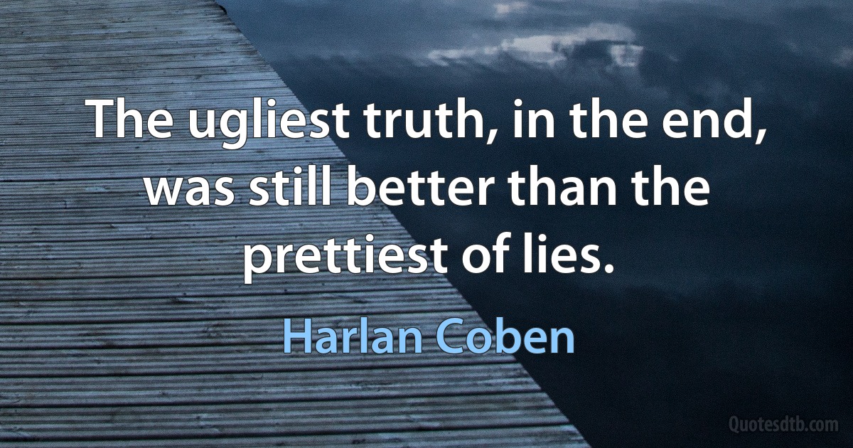 The ugliest truth, in the end, was still better than the prettiest of lies. (Harlan Coben)