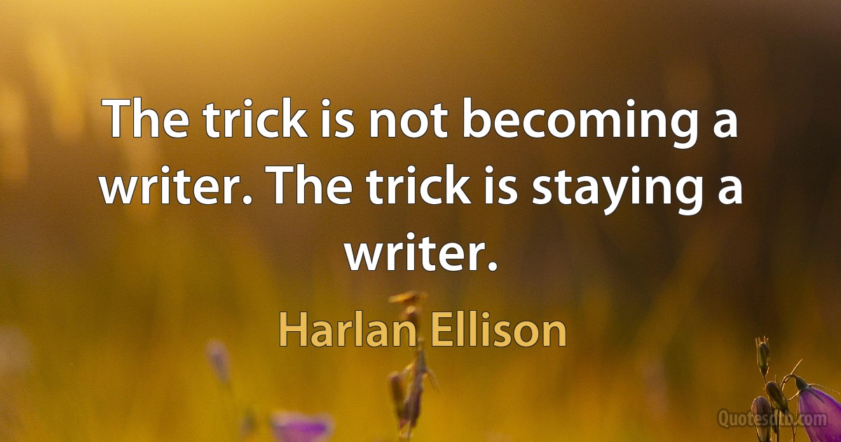 The trick is not becoming a writer. The trick is staying a writer. (Harlan Ellison)