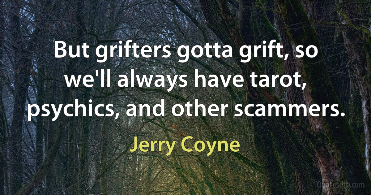 But grifters gotta grift, so we'll always have tarot, psychics, and other scammers. (Jerry Coyne)