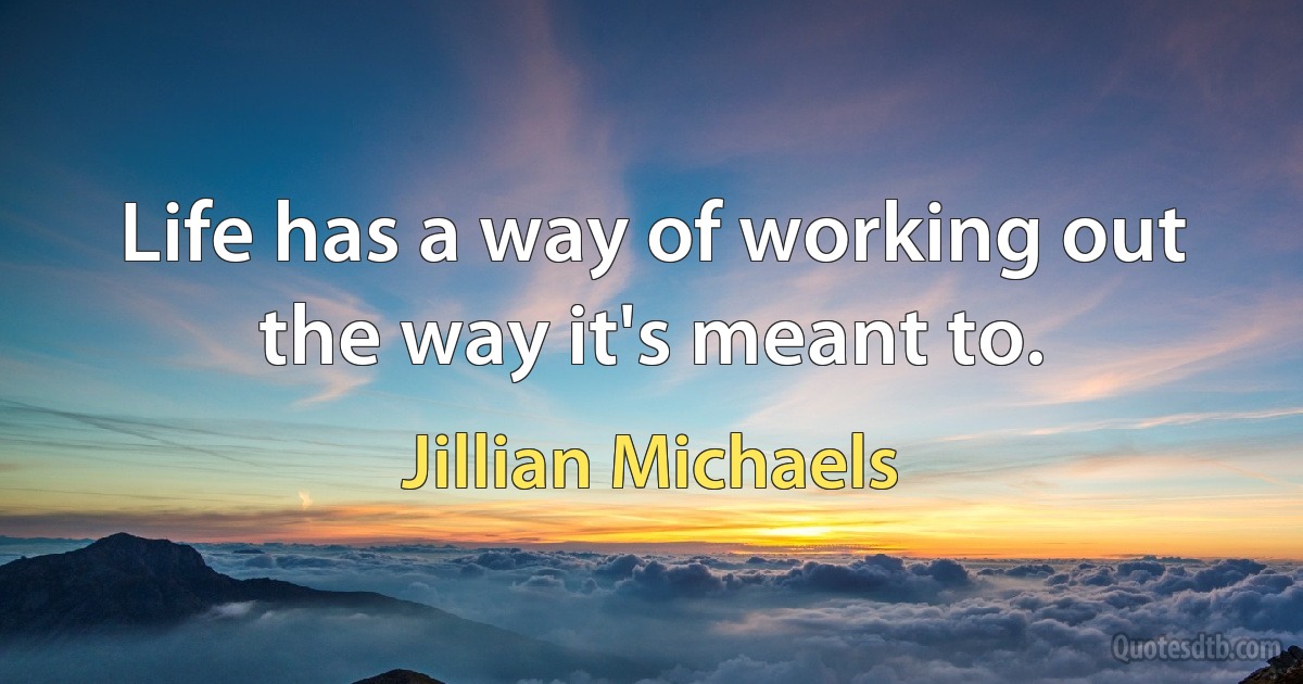 Life has a way of working out the way it's meant to. (Jillian Michaels)