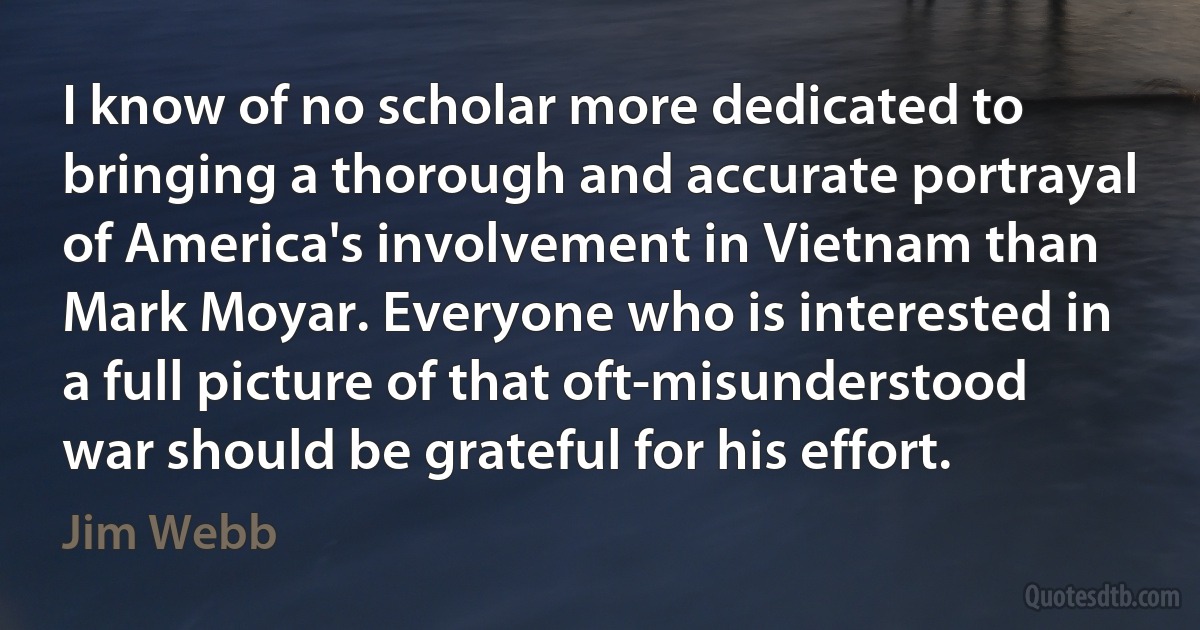 I know of no scholar more dedicated to bringing a thorough and accurate portrayal of America's involvement in Vietnam than Mark Moyar. Everyone who is interested in a full picture of that oft-misunderstood war should be grateful for his effort. (Jim Webb)