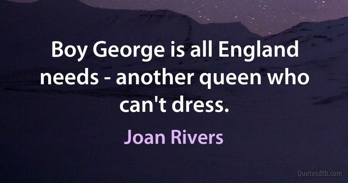 Boy George is all England needs - another queen who can't dress. (Joan Rivers)