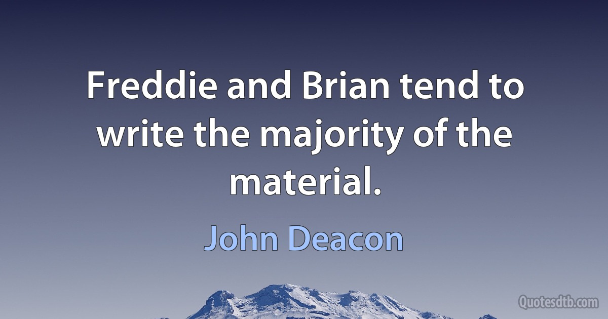 Freddie and Brian tend to write the majority of the material. (John Deacon)