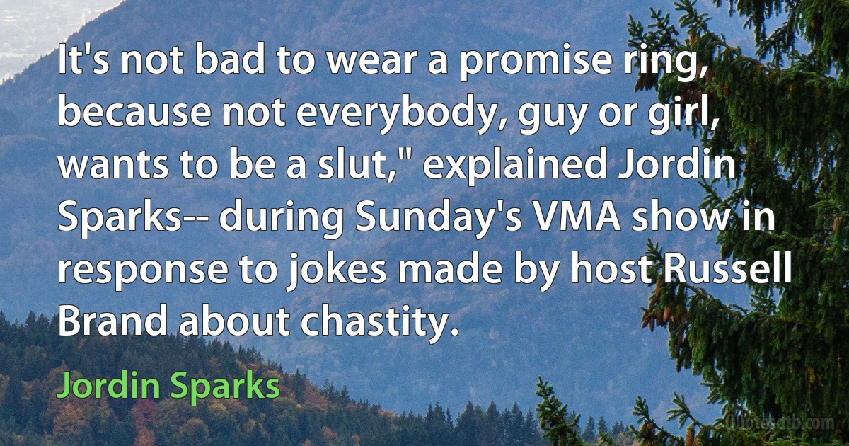 It's not bad to wear a promise ring, because not everybody, guy or girl, wants to be a slut," explained Jordin Sparks-- during Sunday's VMA show in response to jokes made by host Russell Brand about chastity. (Jordin Sparks)