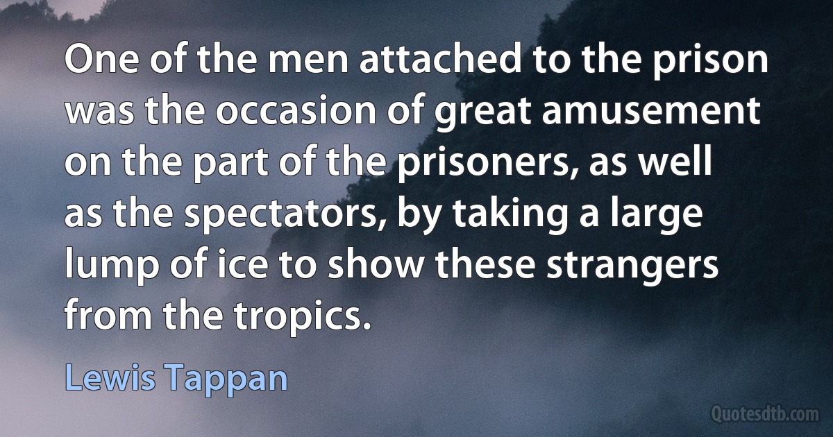 One of the men attached to the prison was the occasion of great amusement on the part of the prisoners, as well as the spectators, by taking a large lump of ice to show these strangers from the tropics. (Lewis Tappan)