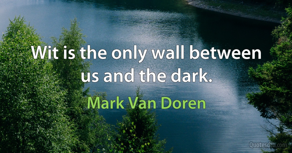 Wit is the only wall between us and the dark. (Mark Van Doren)