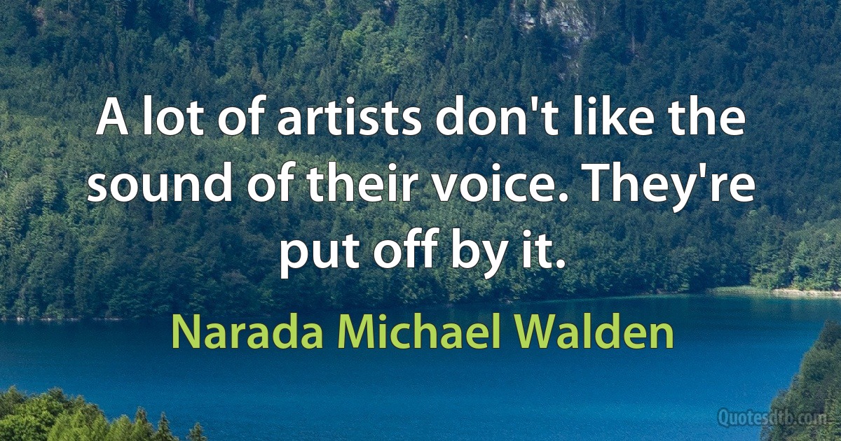 A lot of artists don't like the sound of their voice. They're put off by it. (Narada Michael Walden)