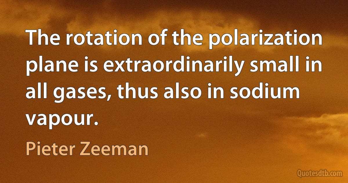 The rotation of the polarization plane is extraordinarily small in all gases, thus also in sodium vapour. (Pieter Zeeman)