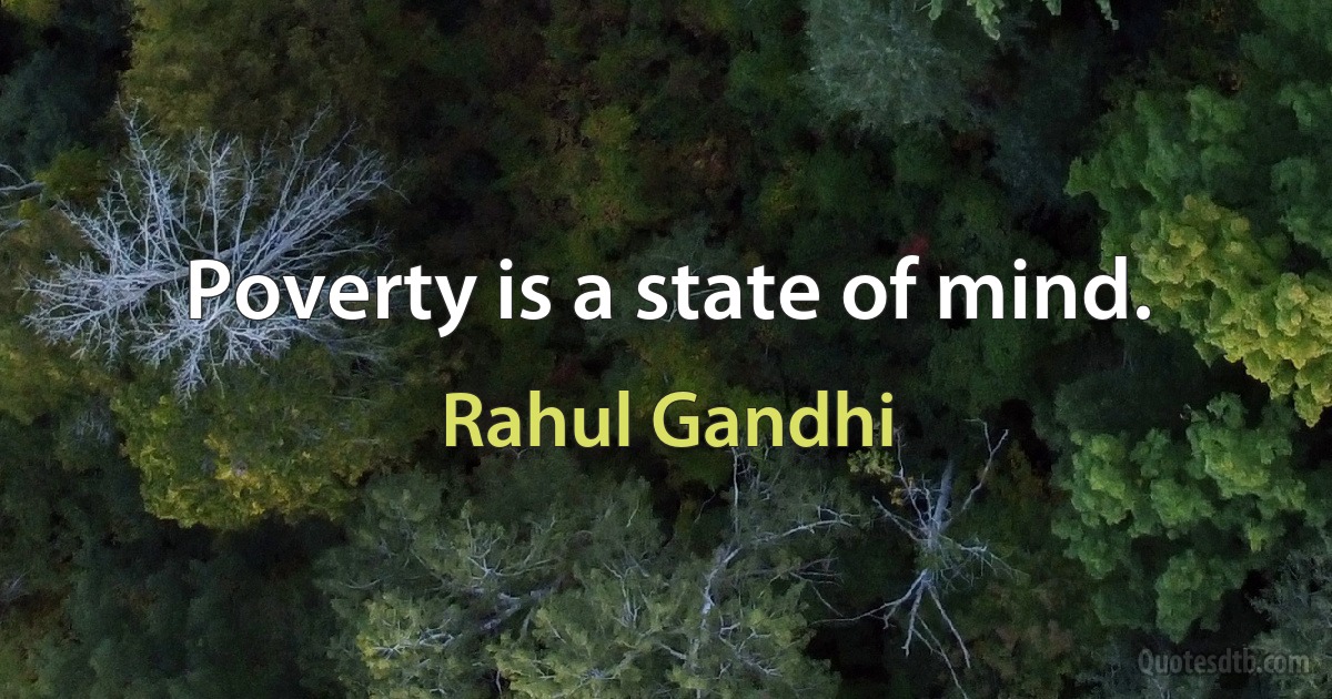 Poverty is a state of mind. (Rahul Gandhi)