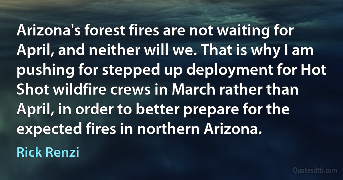 Arizona's forest fires are not waiting for April, and neither will we. That is why I am pushing for stepped up deployment for Hot Shot wildfire crews in March rather than April, in order to better prepare for the expected fires in northern Arizona. (Rick Renzi)