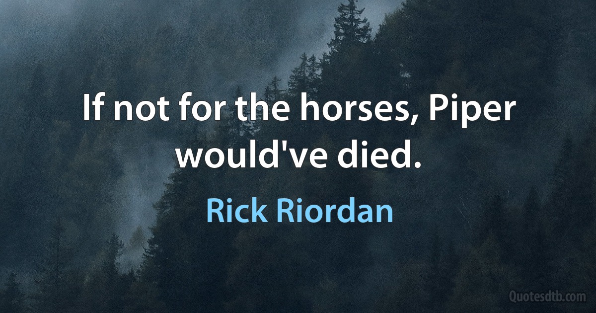 If not for the horses, Piper would've died. (Rick Riordan)