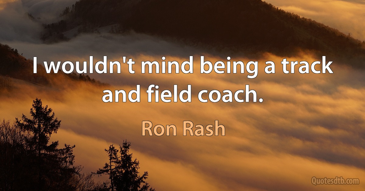 I wouldn't mind being a track and field coach. (Ron Rash)