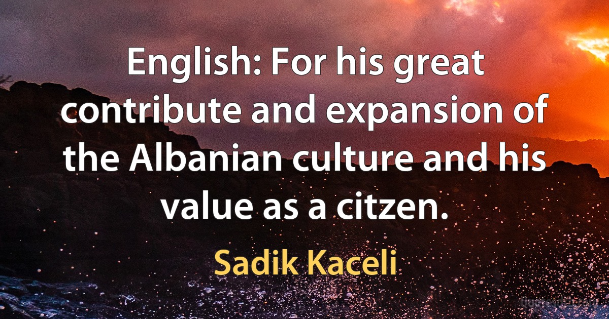 English: For his great contribute and expansion of the Albanian culture and his value as a citzen. (Sadik Kaceli)