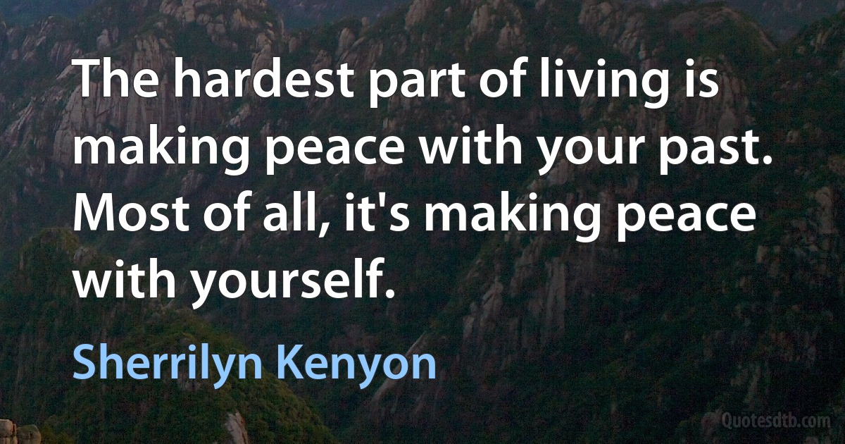 The hardest part of living is making peace with your past. Most of all, it's making peace with yourself. (Sherrilyn Kenyon)