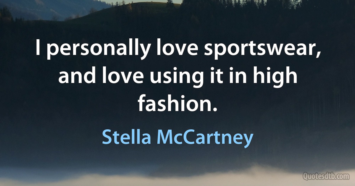 I personally love sportswear, and love using it in high fashion. (Stella McCartney)