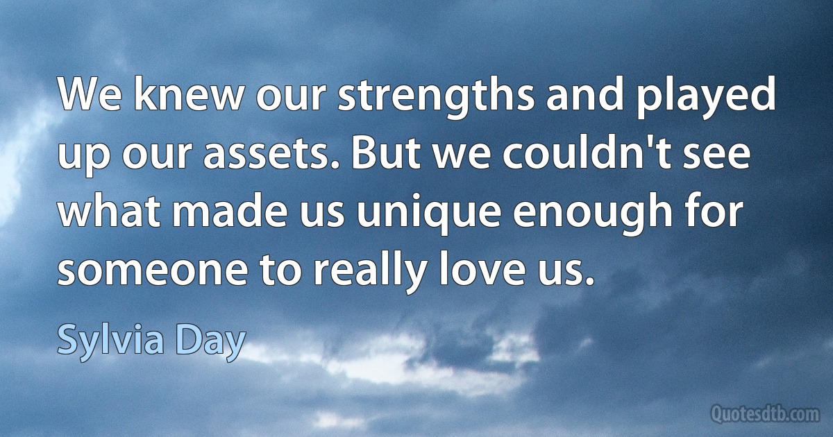 We knew our strengths and played up our assets. But we couldn't see what made us unique enough for someone to really love us. (Sylvia Day)