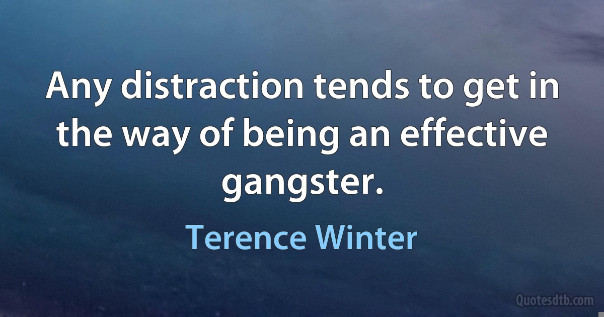 Any distraction tends to get in the way of being an effective gangster. (Terence Winter)