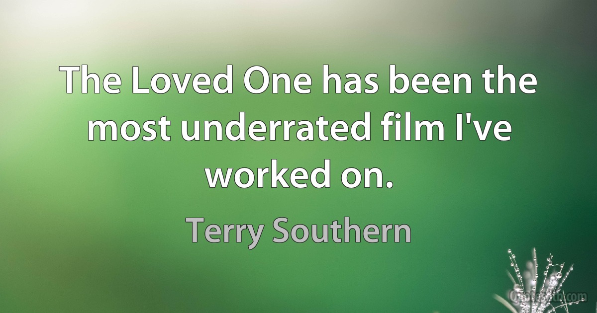 The Loved One has been the most underrated film I've worked on. (Terry Southern)