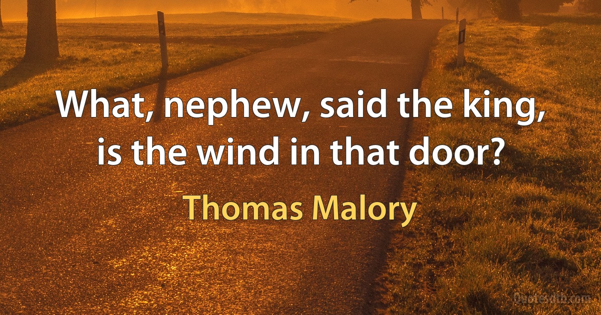 What, nephew, said the king, is the wind in that door? (Thomas Malory)