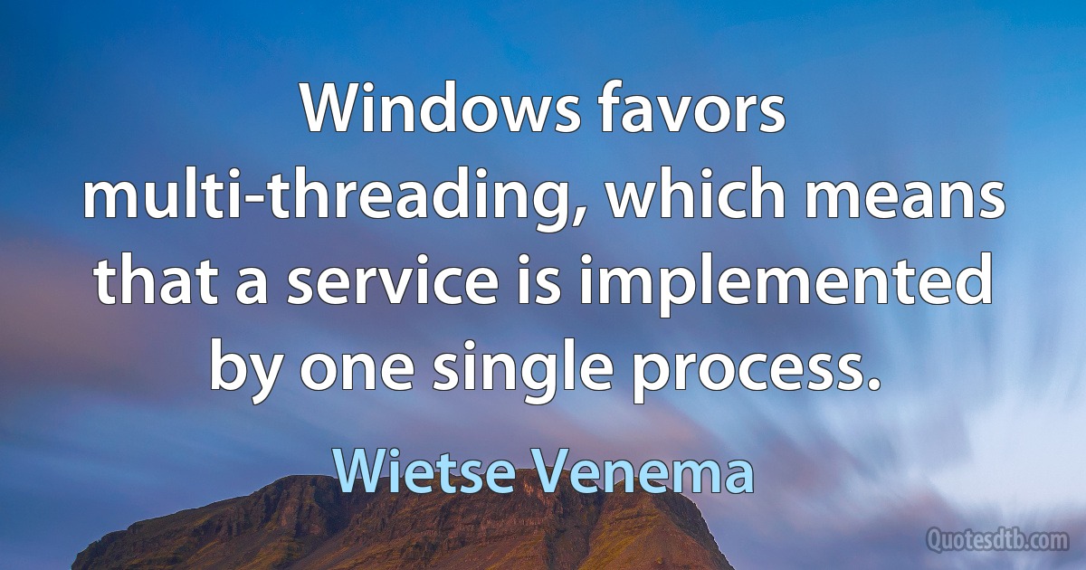 Windows favors multi-threading, which means that a service is implemented by one single process. (Wietse Venema)