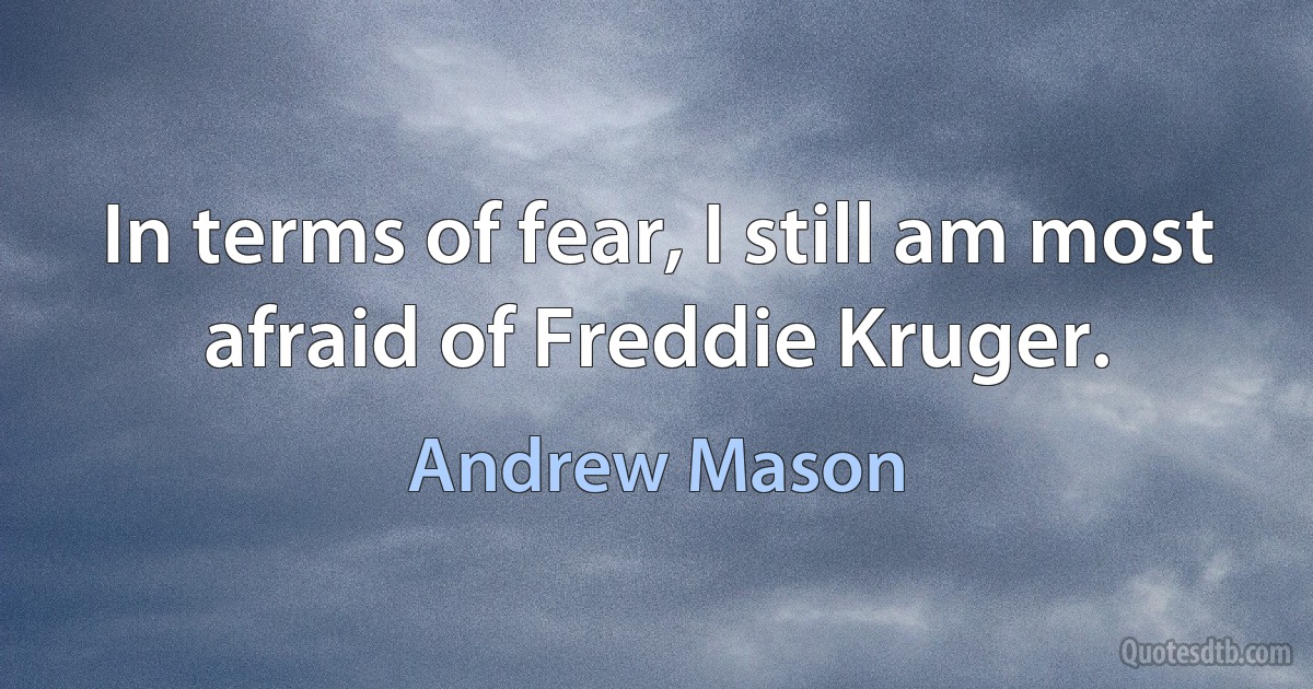 In terms of fear, I still am most afraid of Freddie Kruger. (Andrew Mason)