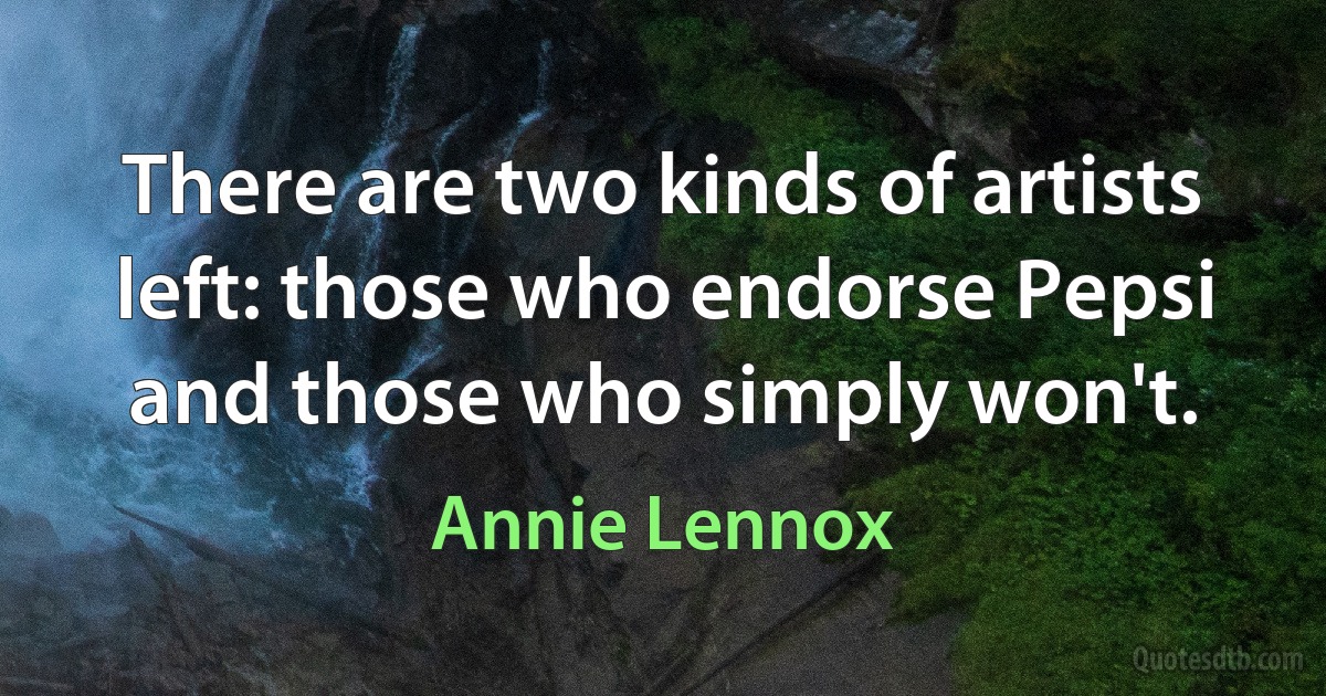 There are two kinds of artists left: those who endorse Pepsi and those who simply won't. (Annie Lennox)