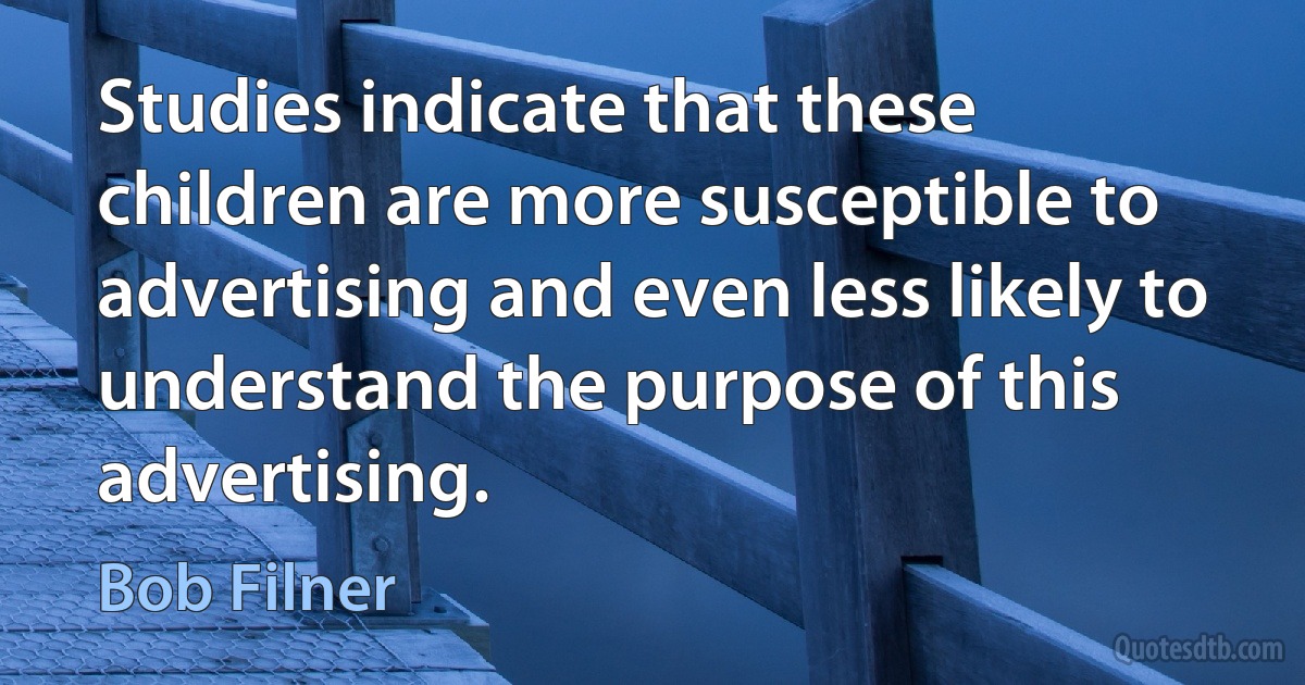 Studies indicate that these children are more susceptible to advertising and even less likely to understand the purpose of this advertising. (Bob Filner)