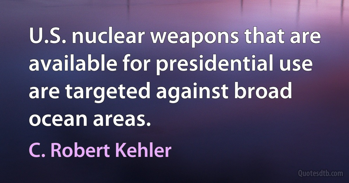 U.S. nuclear weapons that are available for presidential use are targeted against broad ocean areas. (C. Robert Kehler)