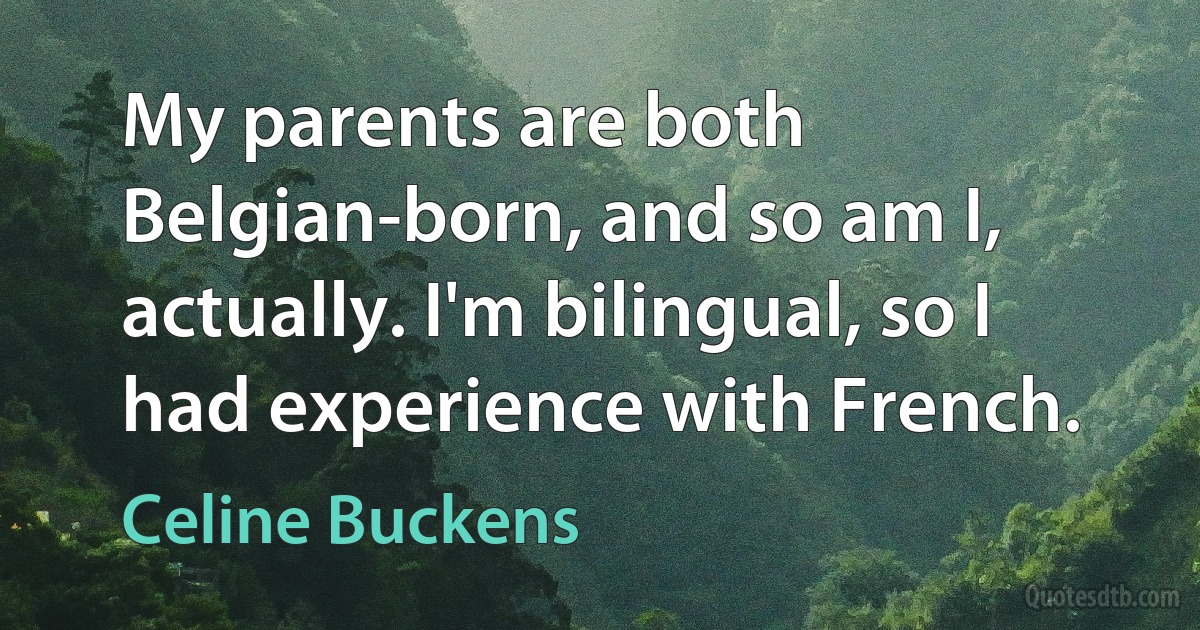 My parents are both Belgian-born, and so am I, actually. I'm bilingual, so I had experience with French. (Celine Buckens)