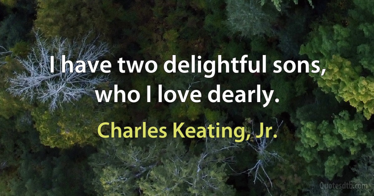 I have two delightful sons, who I love dearly. (Charles Keating, Jr.)