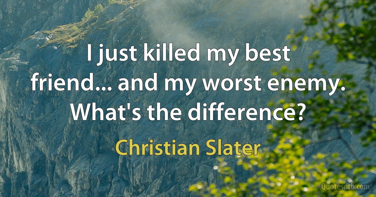 I just killed my best friend... and my worst enemy. What's the difference? (Christian Slater)