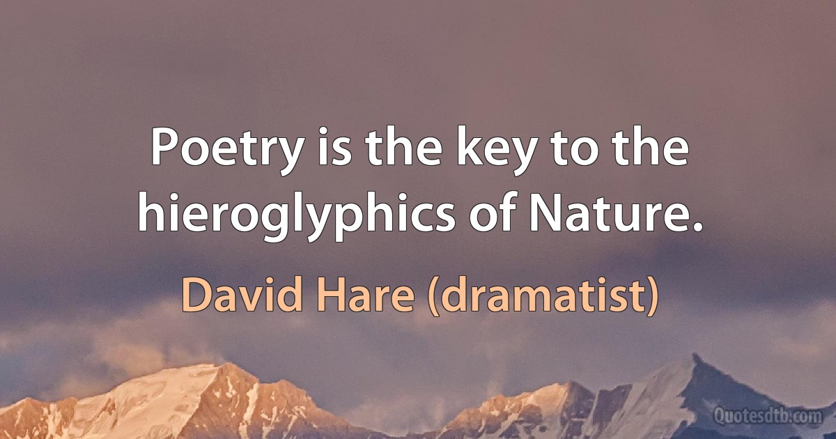 Poetry is the key to the hieroglyphics of Nature. (David Hare (dramatist))