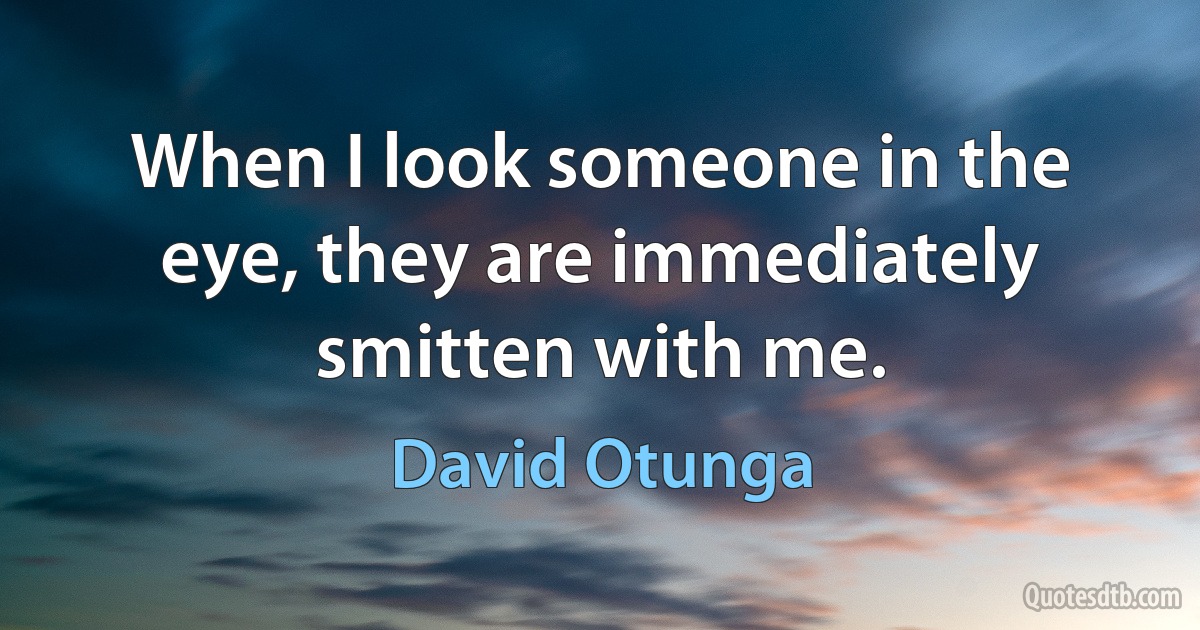 When I look someone in the eye, they are immediately smitten with me. (David Otunga)