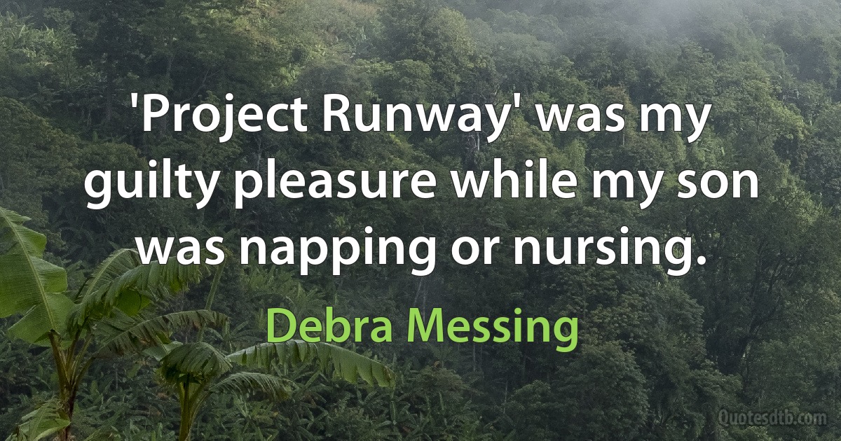 'Project Runway' was my guilty pleasure while my son was napping or nursing. (Debra Messing)