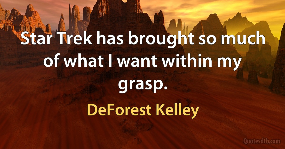 Star Trek has brought so much of what I want within my grasp. (DeForest Kelley)