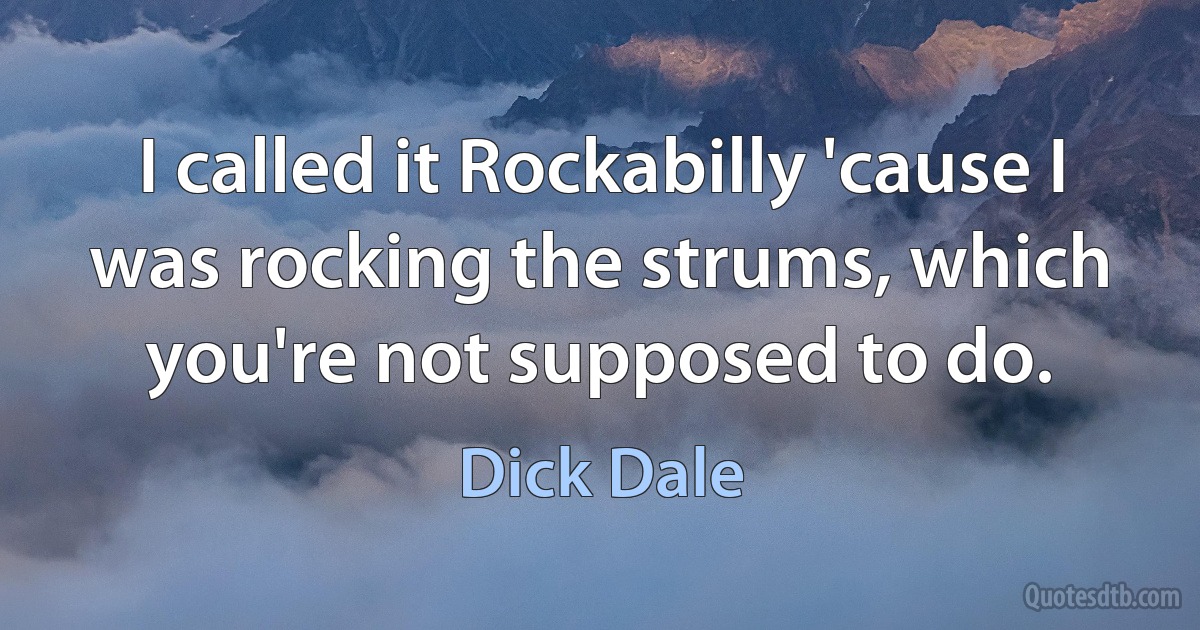 I called it Rockabilly 'cause I was rocking the strums, which you're not supposed to do. (Dick Dale)