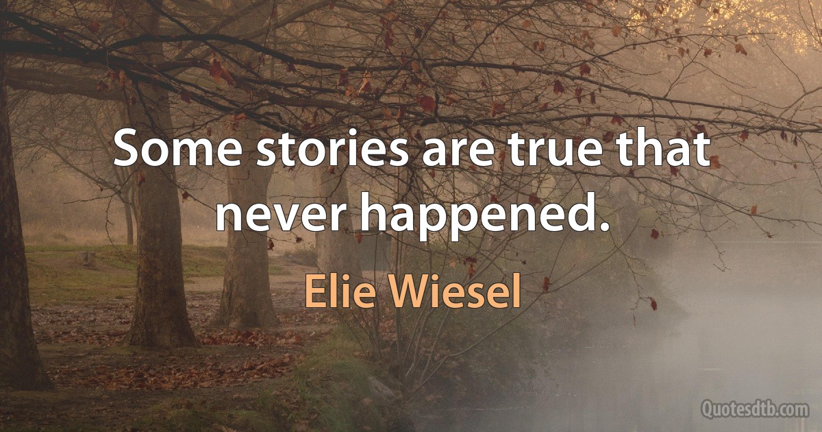 Some stories are true that never happened. (Elie Wiesel)