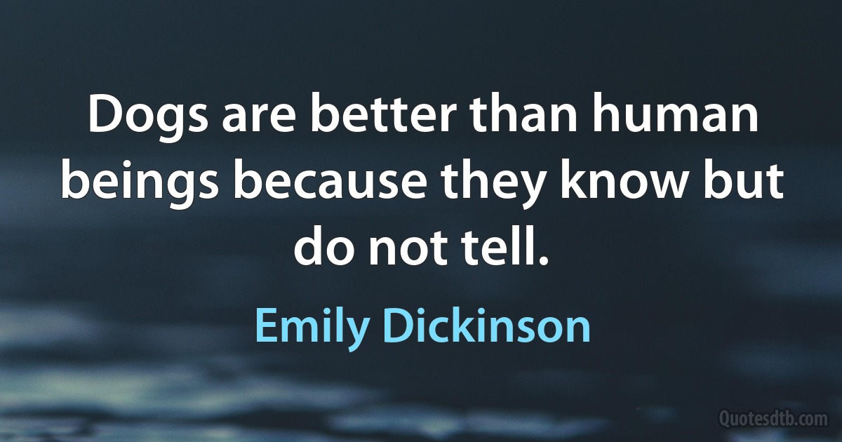 Dogs are better than human beings because they know but do not tell. (Emily Dickinson)