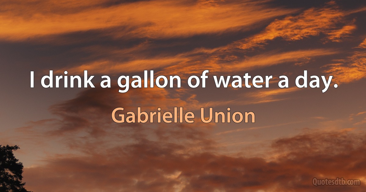 I drink a gallon of water a day. (Gabrielle Union)