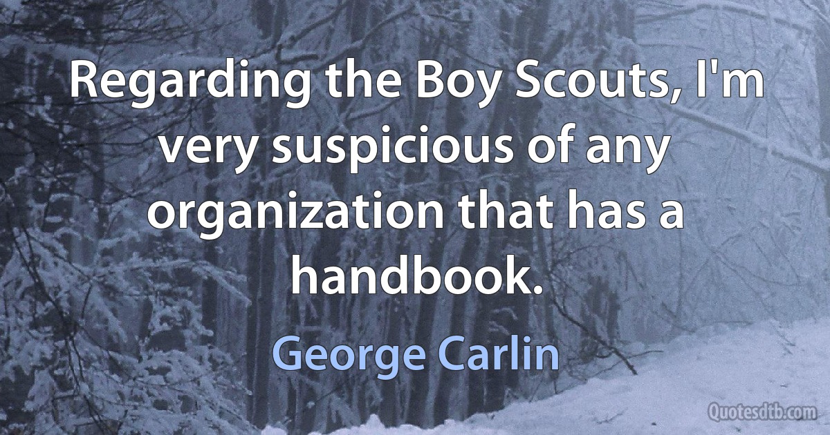 Regarding the Boy Scouts, I'm very suspicious of any organization that has a handbook. (George Carlin)