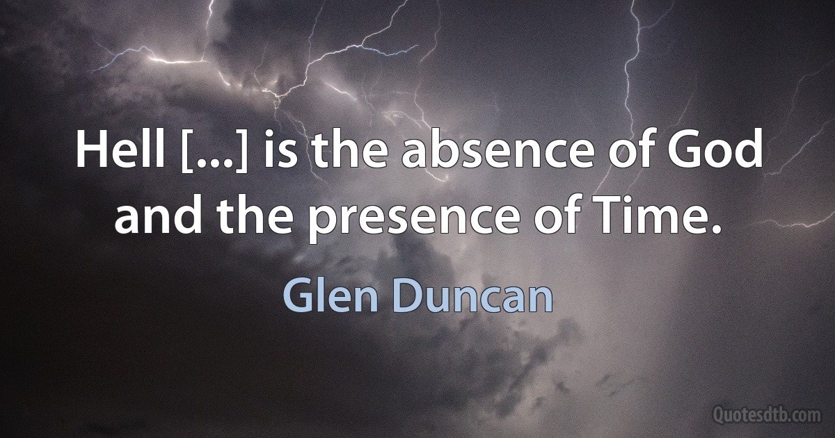 Hell [...] is the absence of God and the presence of Time. (Glen Duncan)