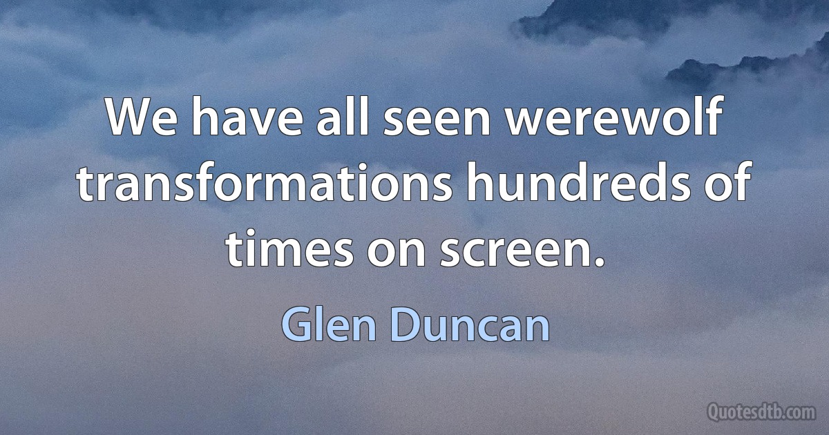 We have all seen werewolf transformations hundreds of times on screen. (Glen Duncan)